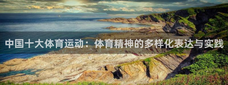 杏悦体育f开户：中国十大体育运动：体育精神的多样化表达与实践