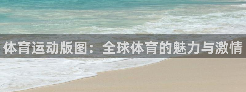 杏悦体育2：体育运动版图：全球体育的魅力与激情
