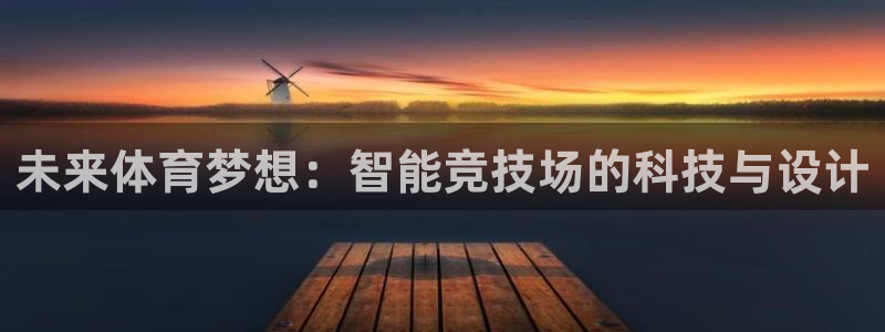 杏悦2官网：未来体育梦想：智能竞技场的科技与设计