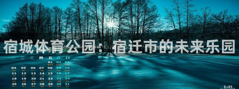杏悦2平台：宿城体育公园：宿迁市的未来乐园