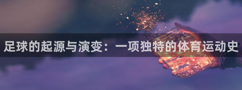 杏悦3官网登录：足球的起源与演变：一项独特的体育运动史