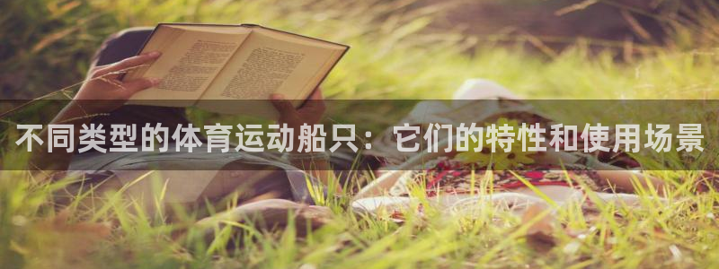 杏悦体育f开号：不同类型的体育运动船只：它们的特性和使用场景