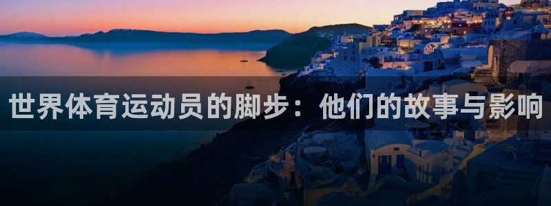 杏悦2平台登录：世界体育运动员的脚步：他们的故事与影响