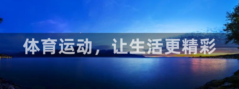 杏悦体育官网：体育运动，让生活更精彩