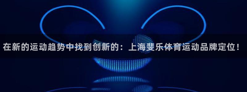 杏悦2代理注册：在新的运动趋势中找到创新的：上海斐乐体育运动品牌定位！