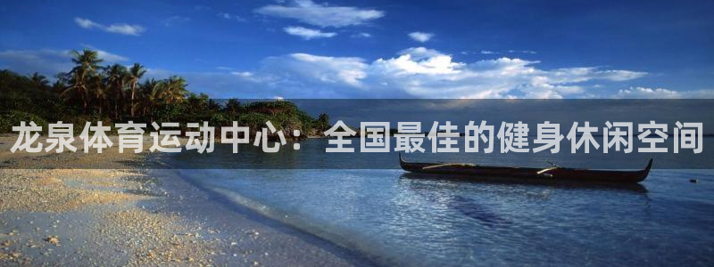 杏悦包怎么样：龙泉体育运动中心：全国最佳的健身休闲空间