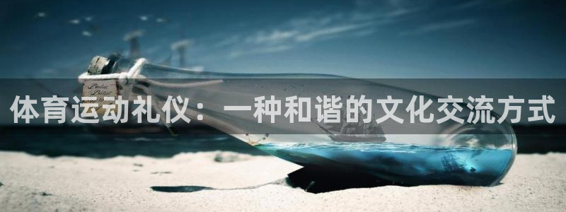 杏悦4平台注册：体育运动礼仪：一种和谐的文化交流方式